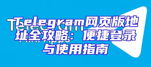 Telegram网页版地址全攻略：便捷登录与使用指南