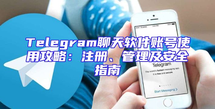 Telegram聊天软件账号使用攻略：注册、管理及安全指南