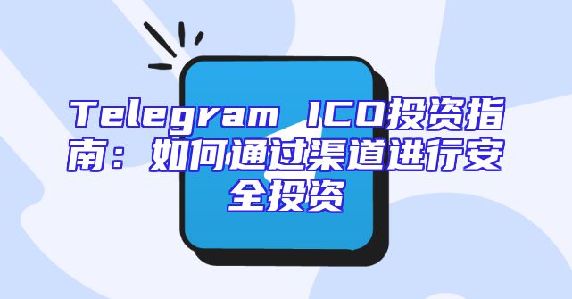 Telegram ICO投资指南：如何通过渠道进行安全投资
