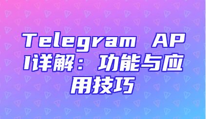 Telegram API详解：功能与应用技巧
