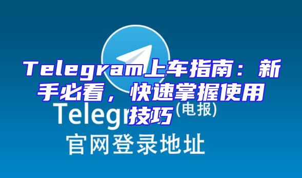 Telegram上车指南：新手必看，快速掌握使用技巧