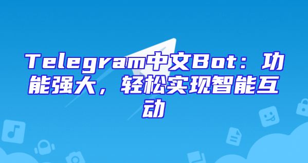 Telegram中文Bot：功能强大，轻松实现智能互动