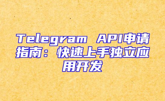 Telegram API申请指南：快速上手独立应用开发