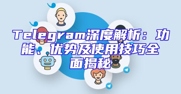 Telegram深度解析：功能、优势及使用技巧全面揭秘