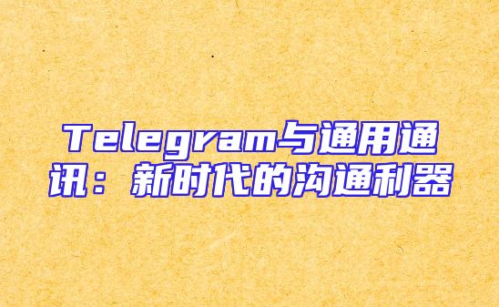 Telegram与通用通讯：新时代的沟通利器