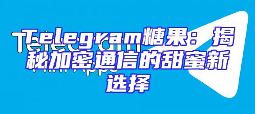 Telegram糖果：揭秘加密通信的甜蜜新选择