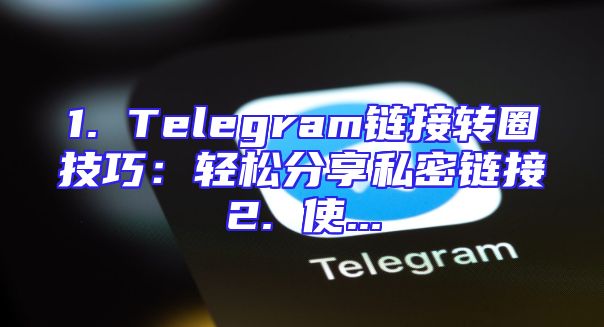 1. Telegram链接转圈技巧：轻松分享私密链接2. 使...