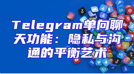 Telegram单向聊天功能：隐私与沟通的平衡艺术