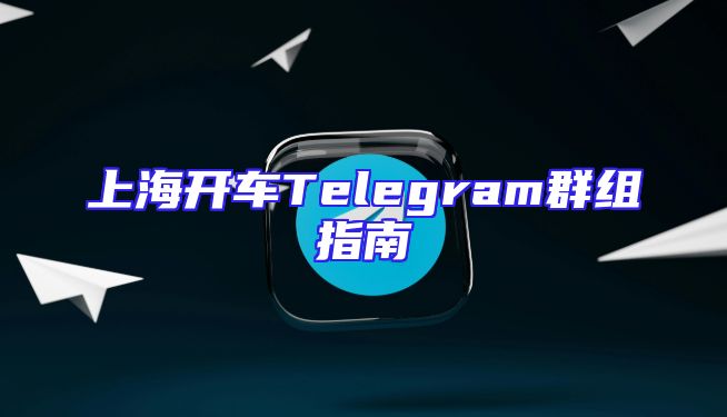 上海开车Telegram群组指南