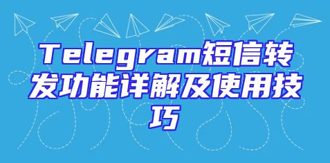 Telegram短信转发功能详解及使用技巧