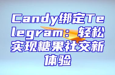 Candy绑定Telegram：轻松实现糖果社交新体验