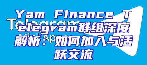 Yam Finance Telegram群组深度解析：如何加入与活跃交流
