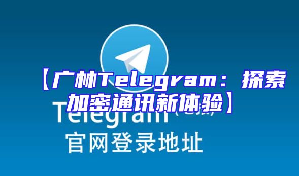 【广林Telegram：探索加密通讯新体验】