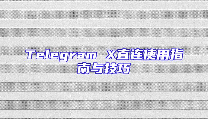 Telegram X直连使用指南与技巧