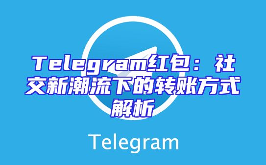 Telegram红包：社交新潮流下的转账方式解析