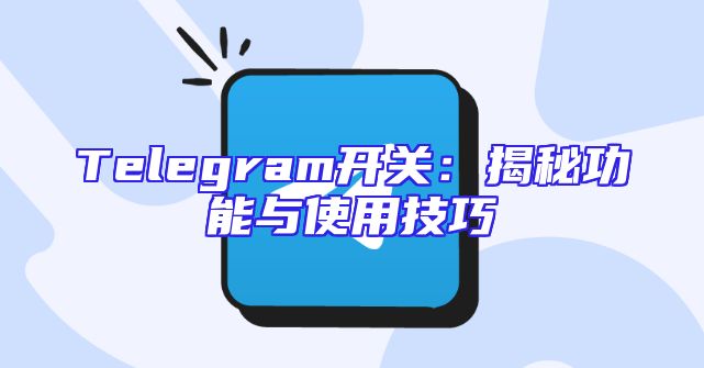 Telegram开关：揭秘功能与使用技巧