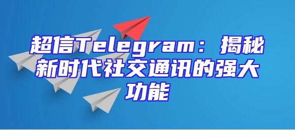 超信Telegram：揭秘新时代社交通讯的强大功能