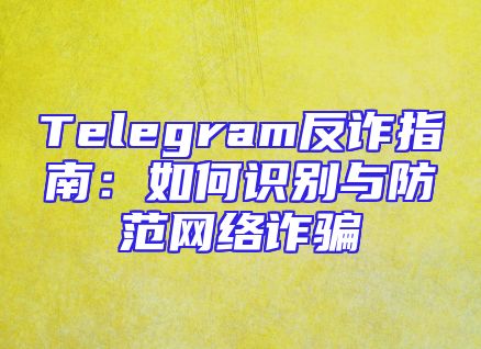 Telegram反诈指南：如何识别与防范网络诈骗