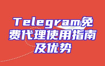 Telegram免费代理使用指南及优势