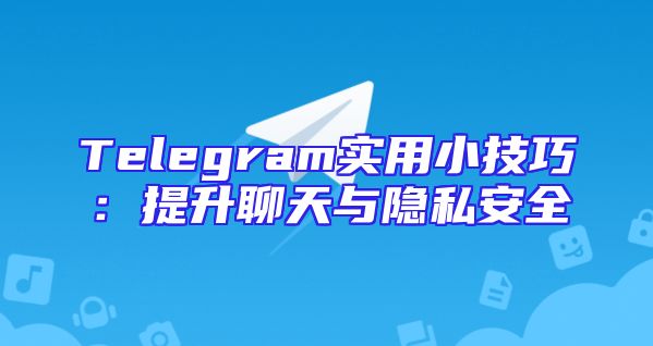 Telegram实用小技巧：提升聊天与隐私安全