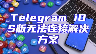 Telegram iOS版无法连接解决方案