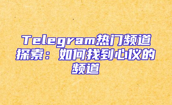 Telegram热门频道探索：如何找到心仪的频道