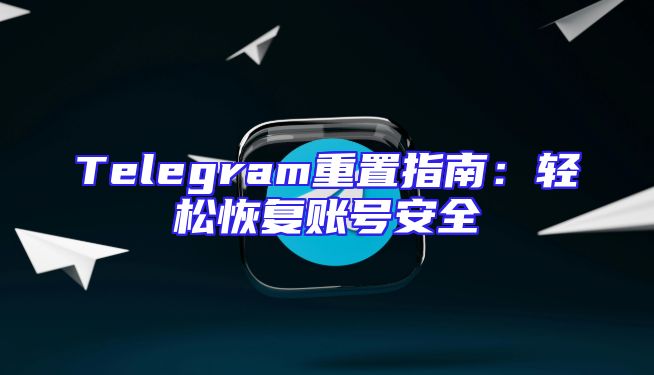 Telegram重置指南：轻松恢复账号安全