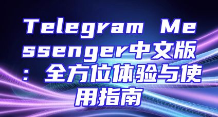 Telegram Messenger中文版：全方位体验与使用指南
