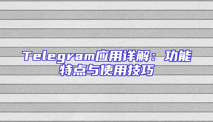 Telegram应用详解：功能特点与使用技巧
