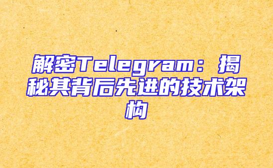 解密Telegram：揭秘其背后先进的技术架构