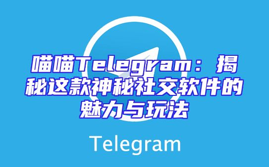 喵喵Telegram：揭秘这款神秘社交软件的魅力与玩法