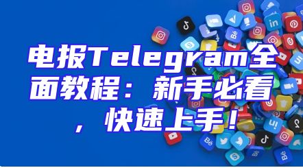 电报Telegram全面教程：新手必看，快速上手！