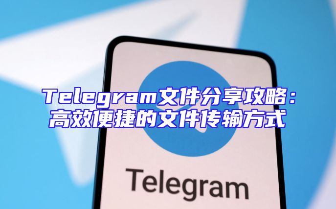 Telegram文件分享攻略：高效便捷的文件传输方式