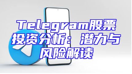 Telegram股票投资分析：潜力与风险解读