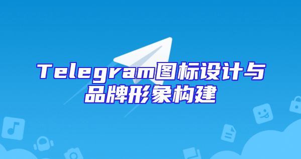Telegram图标设计与品牌形象构建