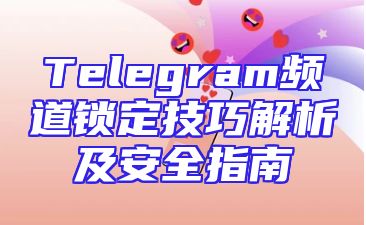 Telegram频道锁定技巧解析及安全指南
