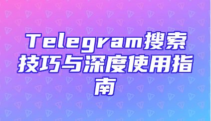 Telegram搜索技巧与深度使用指南