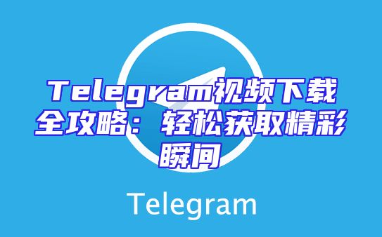 Telegram视频下载全攻略：轻松获取精彩瞬间