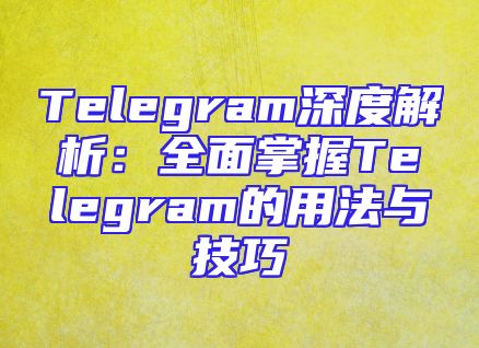 Telegram深度解析：全面掌握Telegram的用法与技巧