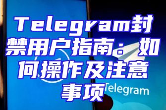 Telegram封禁用户指南：如何操作及注意事项