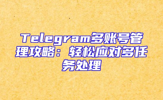 Telegram多账号管理攻略：轻松应对多任务处理