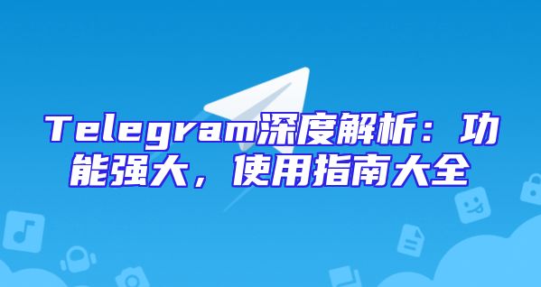 Telegram深度解析：功能强大，使用指南大全