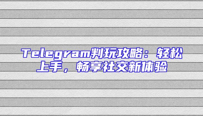 Telegram判玩攻略：轻松上手，畅享社交新体验