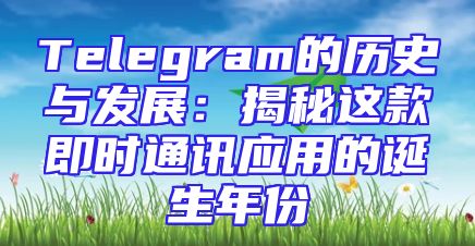 Telegram的历史与发展：揭秘这款即时通讯应用的诞生年份