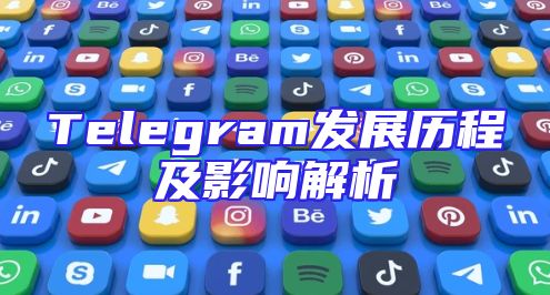 Telegram发展历程及影响解析