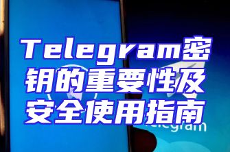 Telegram密钥的重要性及安全使用指南