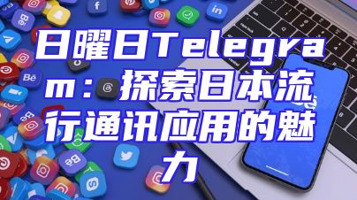 日曜日Telegram：探索日本流行通讯应用的魅力