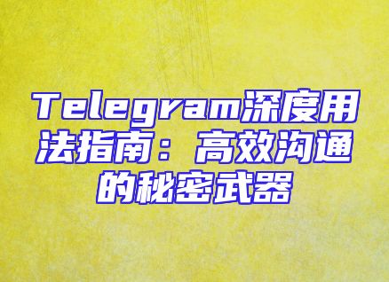 Telegram深度用法指南：高效沟通的秘密武器