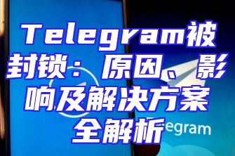 Telegram被封锁：原因、影响及解决方案全解析