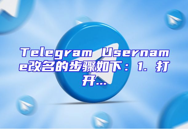 Telegram Username改名的步骤如下：1. 打开...